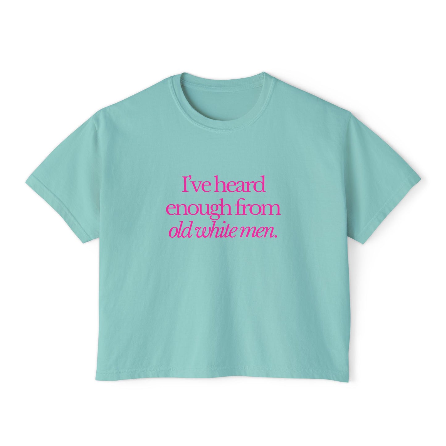 I've Heard Enough From Old White Men Boxy Tee