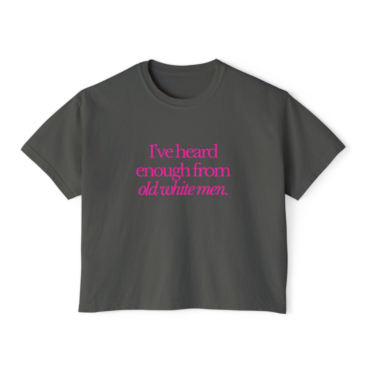 I've Heard Enough From Old White Men Boxy Tee