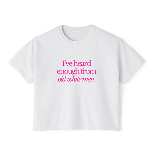 I've Heard Enough From Old White Men Boxy Tee