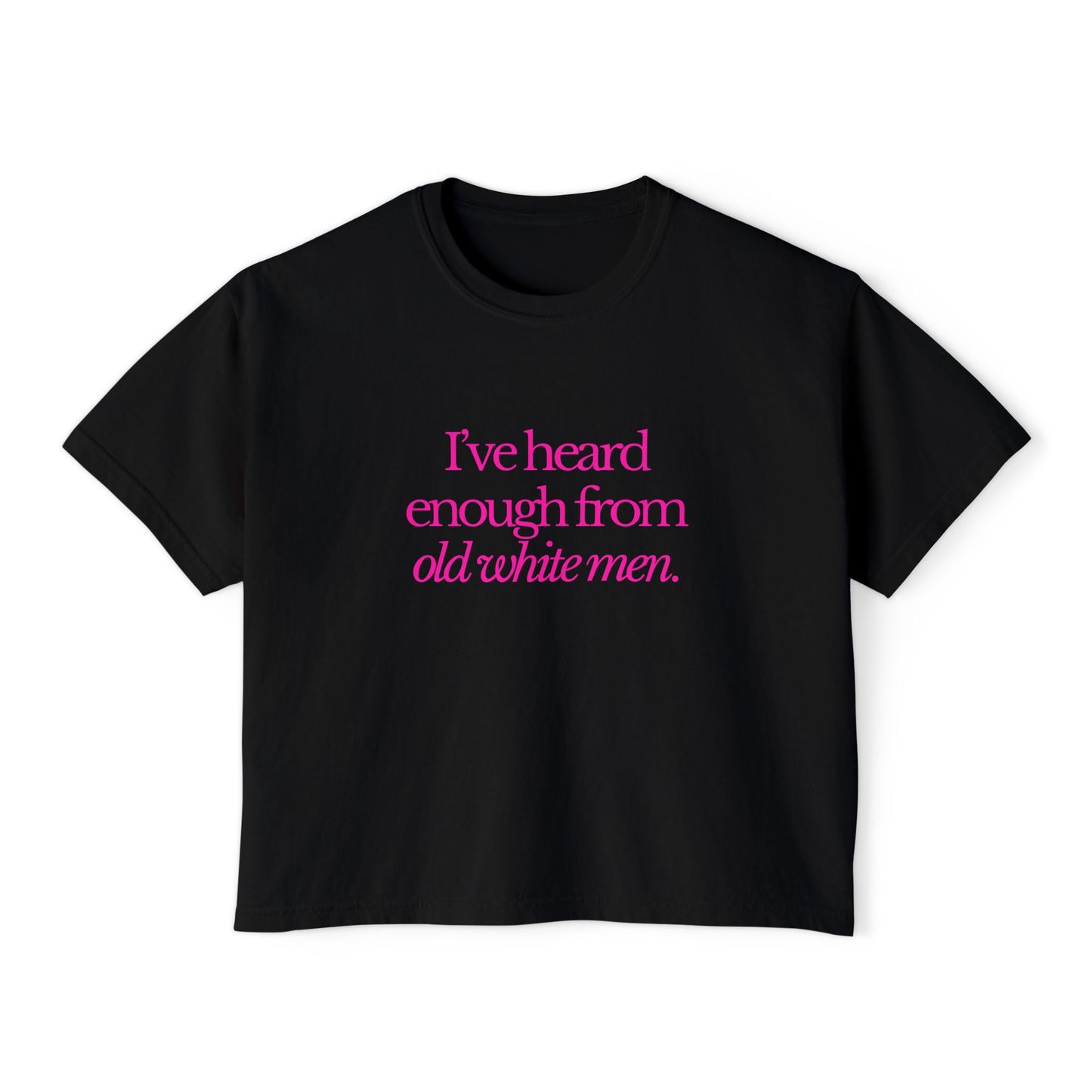 I've Heard Enough From Old White Men Boxy Tee